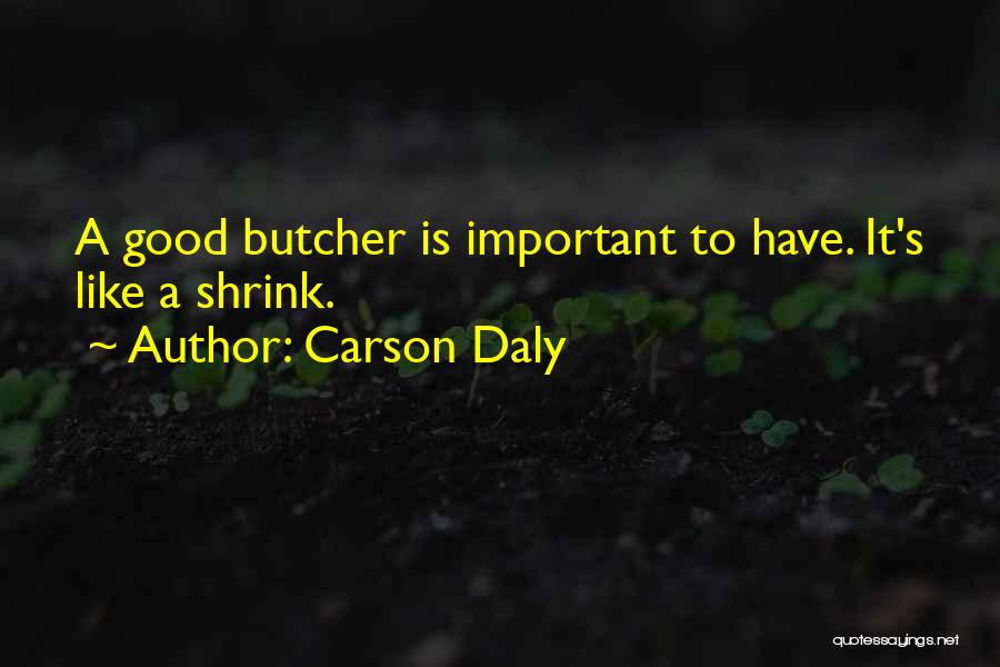 Carson Daly Quotes: A Good Butcher Is Important To Have. It's Like A Shrink.