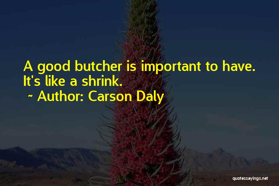 Carson Daly Quotes: A Good Butcher Is Important To Have. It's Like A Shrink.