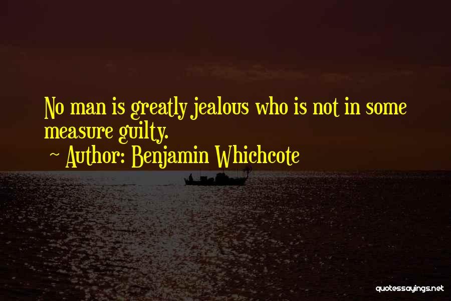 Benjamin Whichcote Quotes: No Man Is Greatly Jealous Who Is Not In Some Measure Guilty.