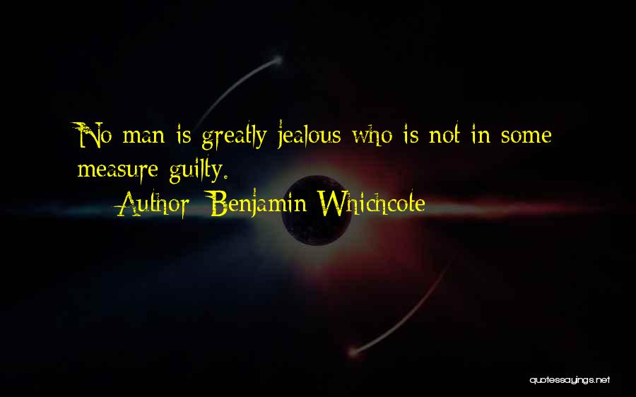 Benjamin Whichcote Quotes: No Man Is Greatly Jealous Who Is Not In Some Measure Guilty.