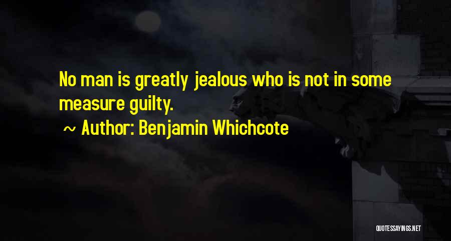 Benjamin Whichcote Quotes: No Man Is Greatly Jealous Who Is Not In Some Measure Guilty.