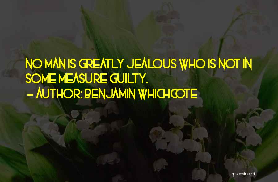 Benjamin Whichcote Quotes: No Man Is Greatly Jealous Who Is Not In Some Measure Guilty.