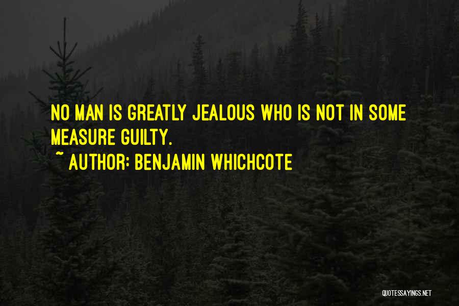 Benjamin Whichcote Quotes: No Man Is Greatly Jealous Who Is Not In Some Measure Guilty.