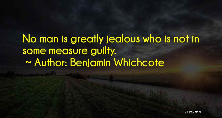 Benjamin Whichcote Quotes: No Man Is Greatly Jealous Who Is Not In Some Measure Guilty.