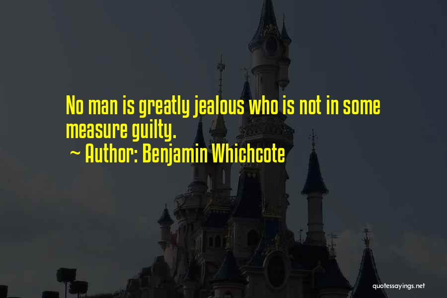 Benjamin Whichcote Quotes: No Man Is Greatly Jealous Who Is Not In Some Measure Guilty.