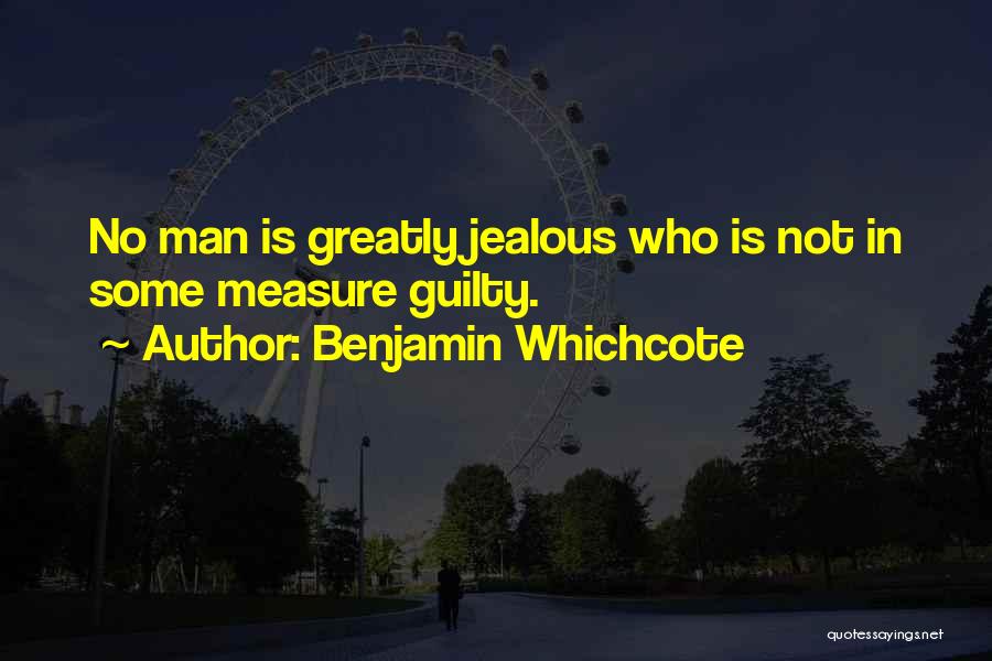 Benjamin Whichcote Quotes: No Man Is Greatly Jealous Who Is Not In Some Measure Guilty.