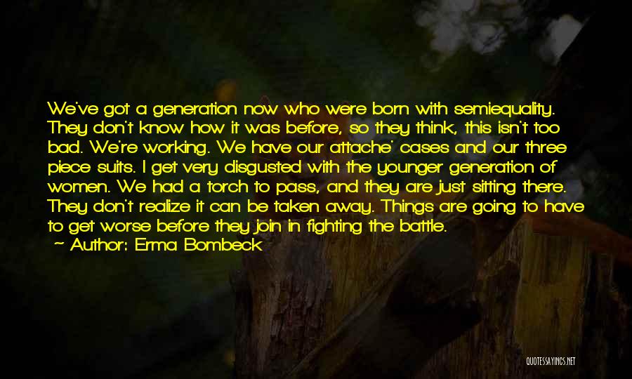 Erma Bombeck Quotes: We've Got A Generation Now Who Were Born With Semiequality. They Don't Know How It Was Before, So They Think,
