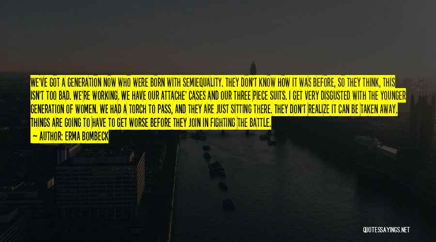 Erma Bombeck Quotes: We've Got A Generation Now Who Were Born With Semiequality. They Don't Know How It Was Before, So They Think,