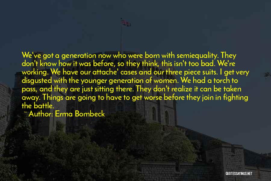 Erma Bombeck Quotes: We've Got A Generation Now Who Were Born With Semiequality. They Don't Know How It Was Before, So They Think,