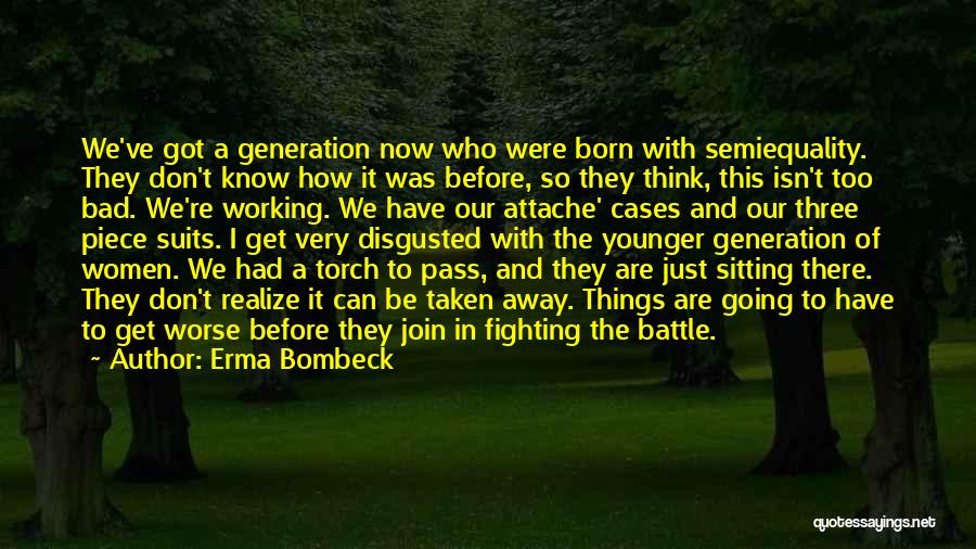 Erma Bombeck Quotes: We've Got A Generation Now Who Were Born With Semiequality. They Don't Know How It Was Before, So They Think,