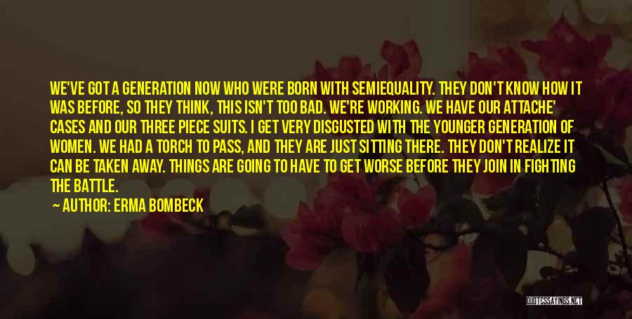 Erma Bombeck Quotes: We've Got A Generation Now Who Were Born With Semiequality. They Don't Know How It Was Before, So They Think,