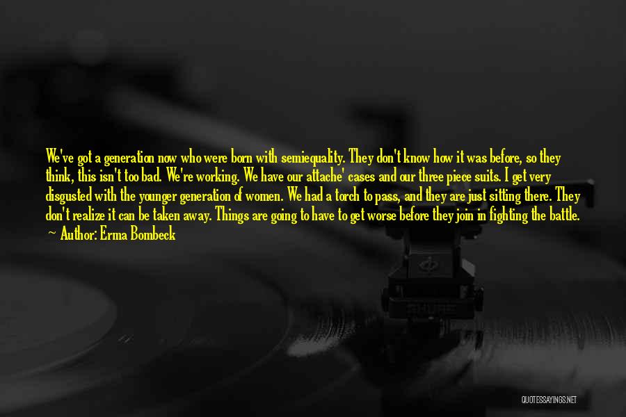 Erma Bombeck Quotes: We've Got A Generation Now Who Were Born With Semiequality. They Don't Know How It Was Before, So They Think,