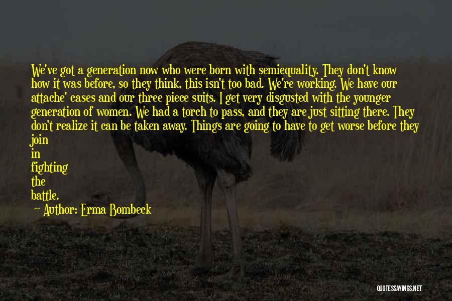 Erma Bombeck Quotes: We've Got A Generation Now Who Were Born With Semiequality. They Don't Know How It Was Before, So They Think,