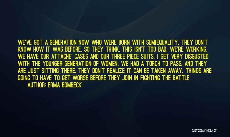 Erma Bombeck Quotes: We've Got A Generation Now Who Were Born With Semiequality. They Don't Know How It Was Before, So They Think,