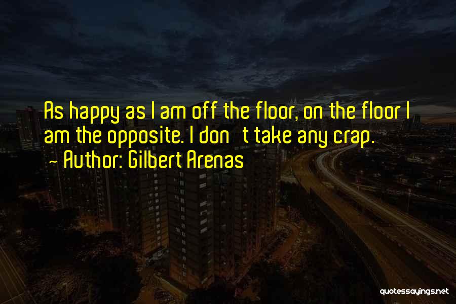 Gilbert Arenas Quotes: As Happy As I Am Off The Floor, On The Floor I Am The Opposite. I Don't Take Any Crap.