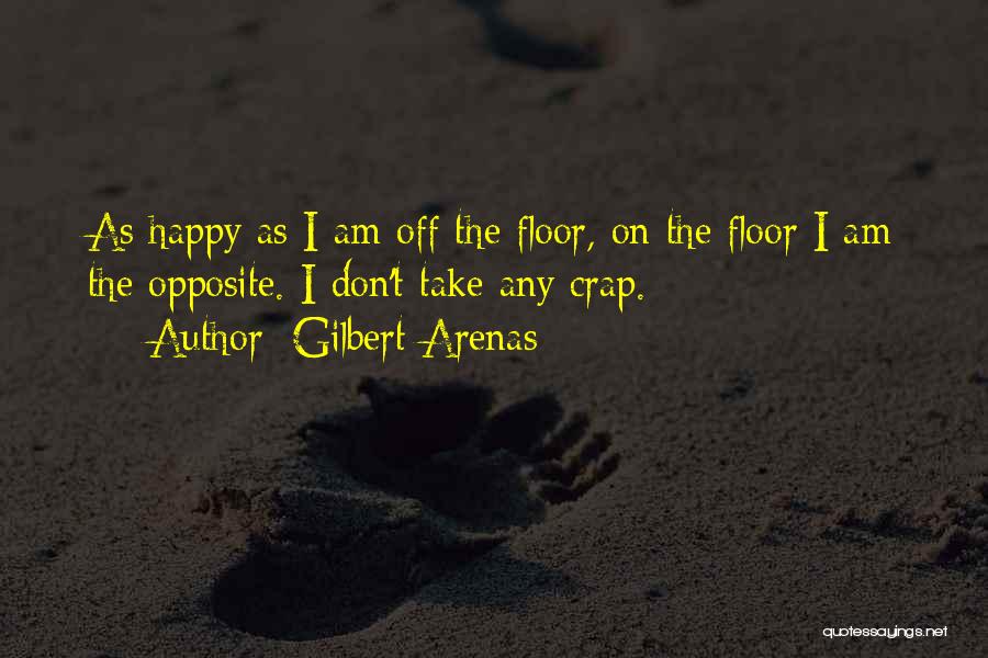 Gilbert Arenas Quotes: As Happy As I Am Off The Floor, On The Floor I Am The Opposite. I Don't Take Any Crap.
