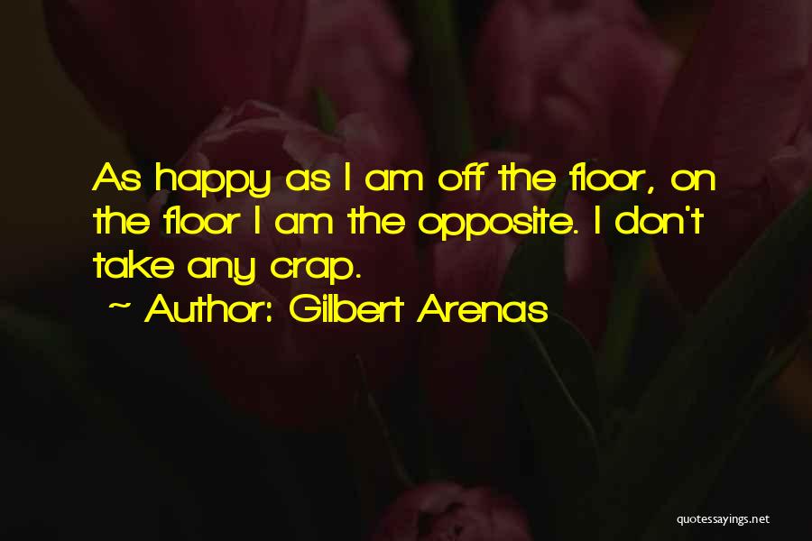 Gilbert Arenas Quotes: As Happy As I Am Off The Floor, On The Floor I Am The Opposite. I Don't Take Any Crap.