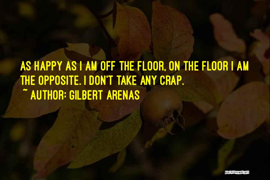 Gilbert Arenas Quotes: As Happy As I Am Off The Floor, On The Floor I Am The Opposite. I Don't Take Any Crap.