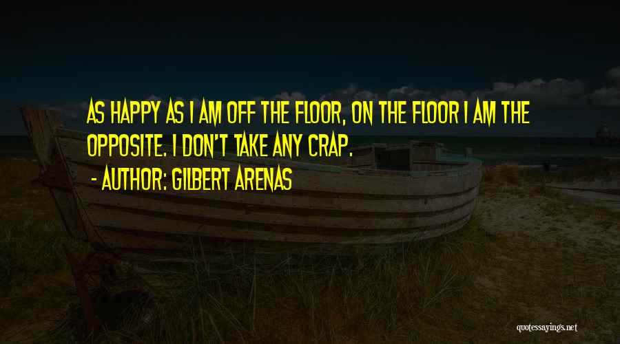 Gilbert Arenas Quotes: As Happy As I Am Off The Floor, On The Floor I Am The Opposite. I Don't Take Any Crap.