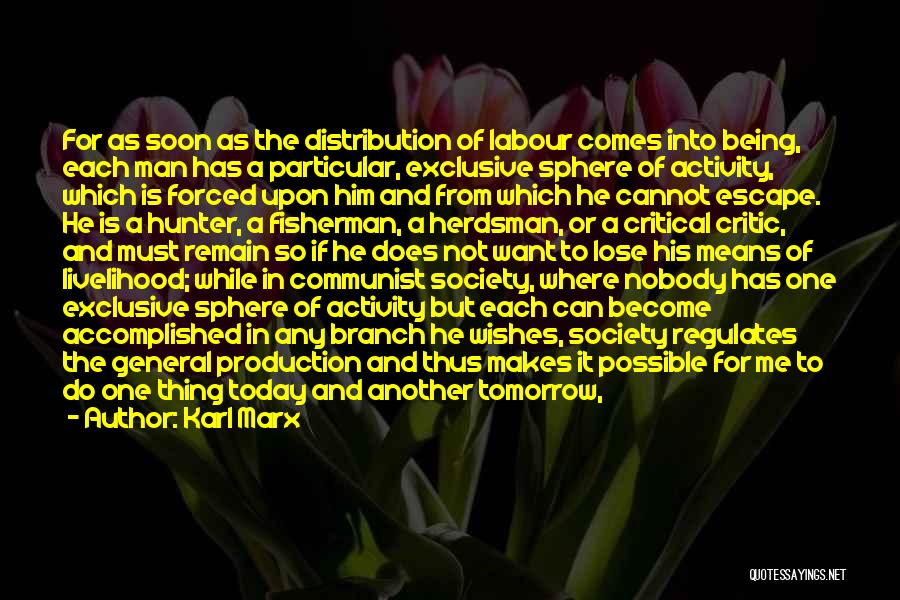 Karl Marx Quotes: For As Soon As The Distribution Of Labour Comes Into Being, Each Man Has A Particular, Exclusive Sphere Of Activity,