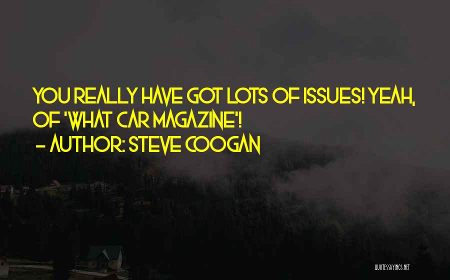 Steve Coogan Quotes: You Really Have Got Lots Of Issues! Yeah, Of 'what Car Magazine'!