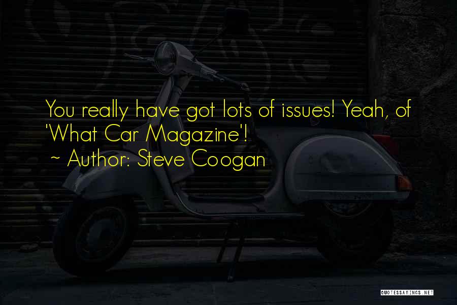 Steve Coogan Quotes: You Really Have Got Lots Of Issues! Yeah, Of 'what Car Magazine'!