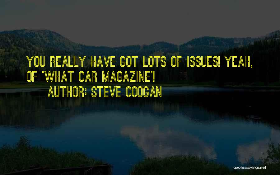 Steve Coogan Quotes: You Really Have Got Lots Of Issues! Yeah, Of 'what Car Magazine'!