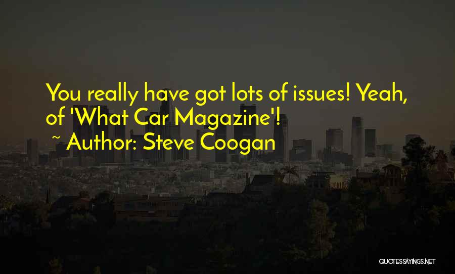 Steve Coogan Quotes: You Really Have Got Lots Of Issues! Yeah, Of 'what Car Magazine'!