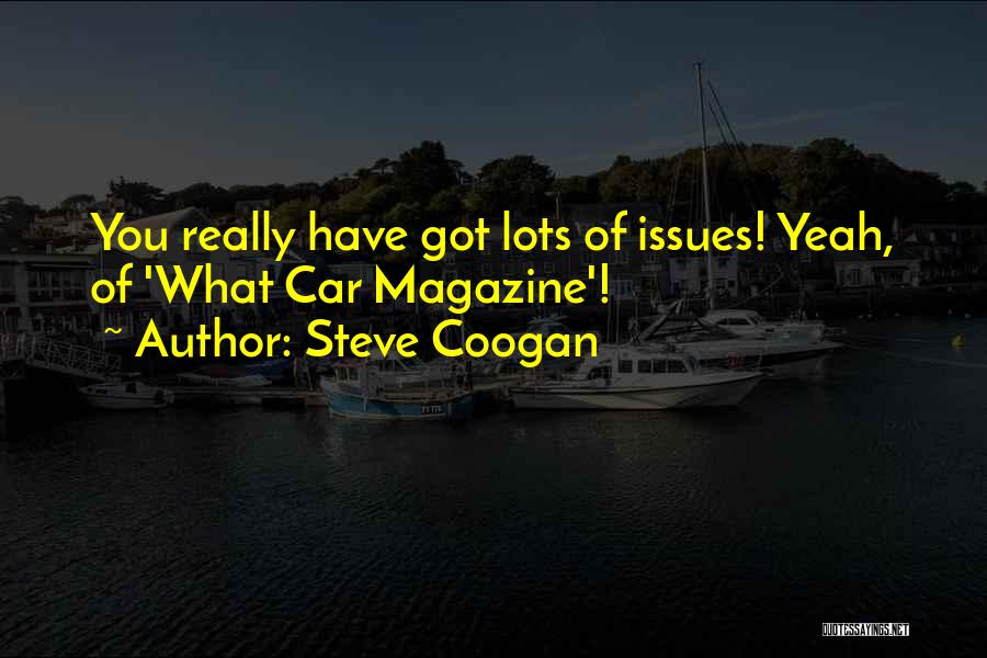 Steve Coogan Quotes: You Really Have Got Lots Of Issues! Yeah, Of 'what Car Magazine'!