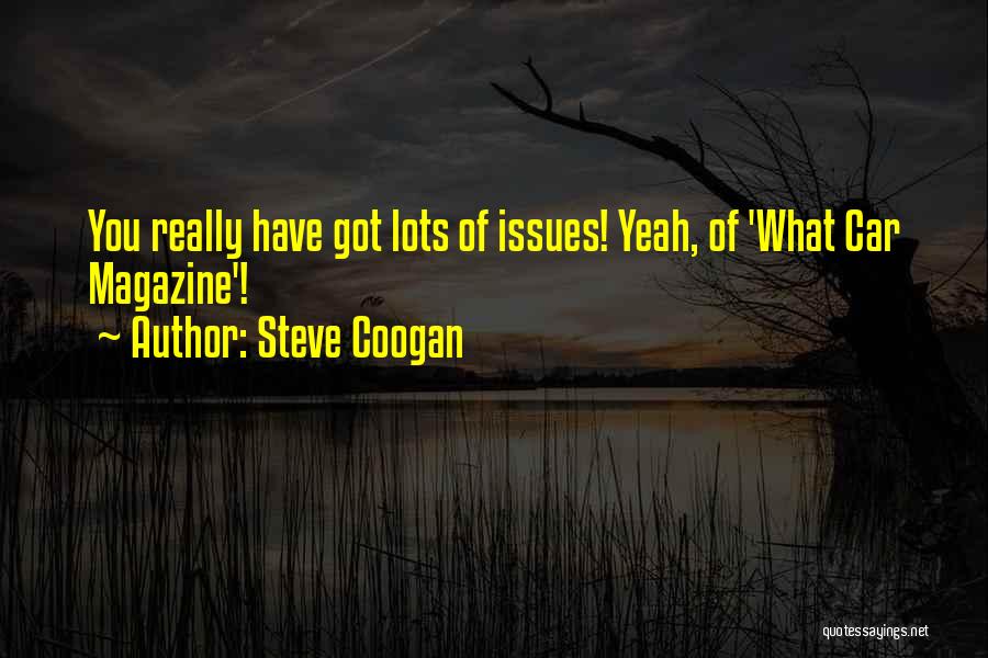 Steve Coogan Quotes: You Really Have Got Lots Of Issues! Yeah, Of 'what Car Magazine'!