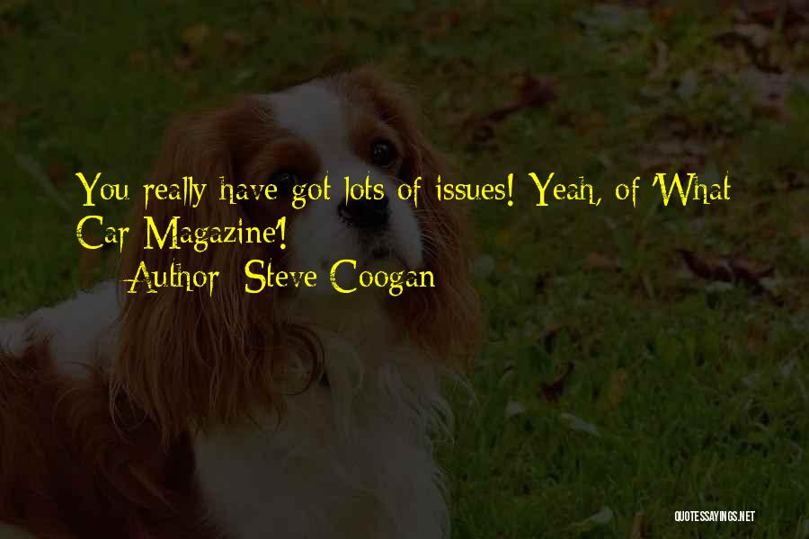 Steve Coogan Quotes: You Really Have Got Lots Of Issues! Yeah, Of 'what Car Magazine'!