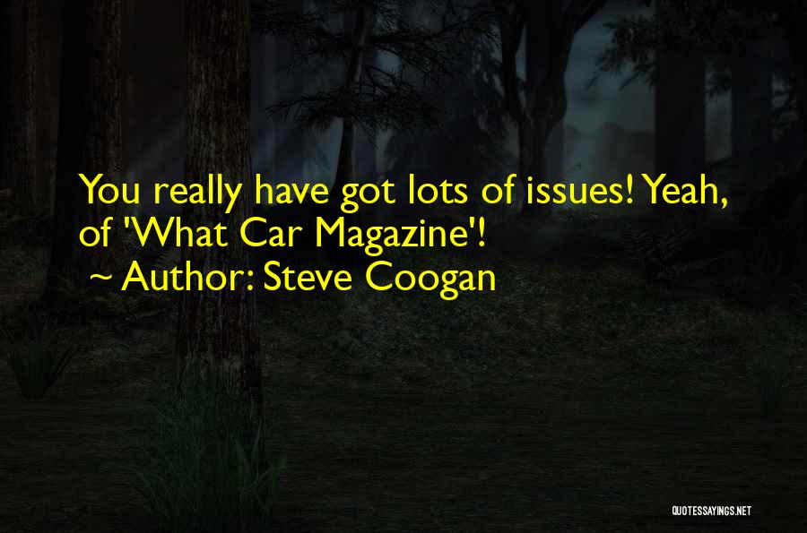 Steve Coogan Quotes: You Really Have Got Lots Of Issues! Yeah, Of 'what Car Magazine'!