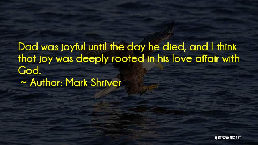 Mark Shriver Quotes: Dad Was Joyful Until The Day He Died, And I Think That Joy Was Deeply Rooted In His Love Affair