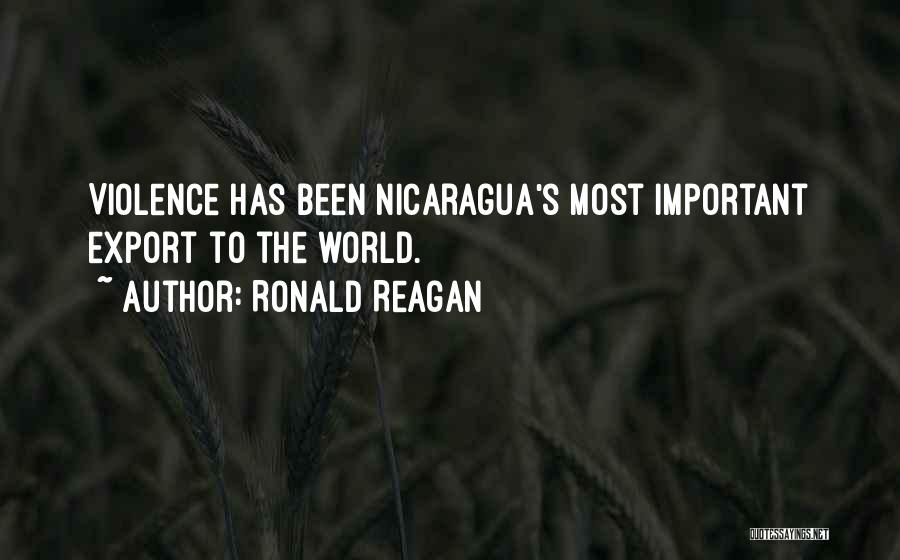 Ronald Reagan Quotes: Violence Has Been Nicaragua's Most Important Export To The World.