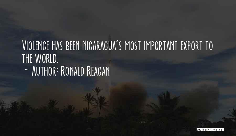 Ronald Reagan Quotes: Violence Has Been Nicaragua's Most Important Export To The World.