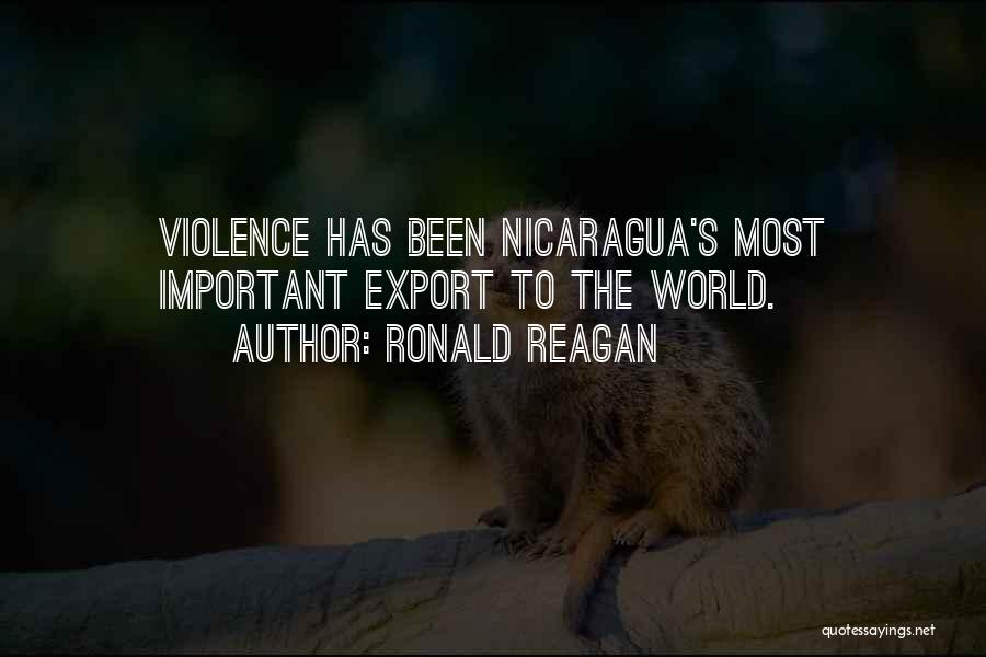 Ronald Reagan Quotes: Violence Has Been Nicaragua's Most Important Export To The World.