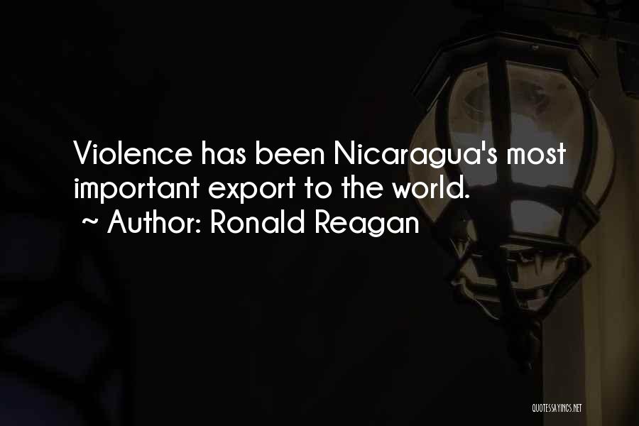 Ronald Reagan Quotes: Violence Has Been Nicaragua's Most Important Export To The World.