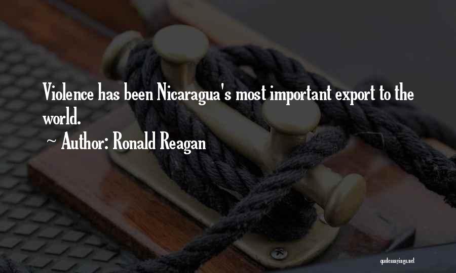 Ronald Reagan Quotes: Violence Has Been Nicaragua's Most Important Export To The World.