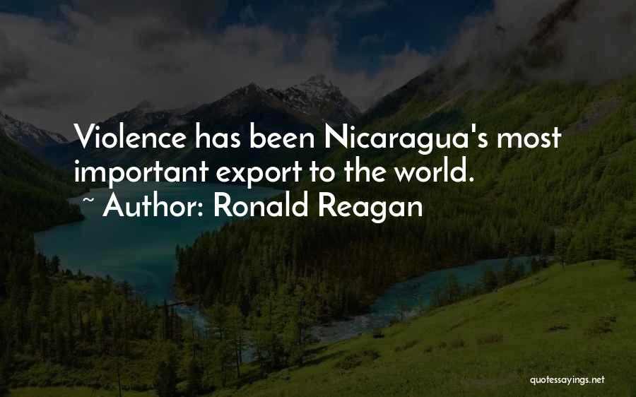 Ronald Reagan Quotes: Violence Has Been Nicaragua's Most Important Export To The World.