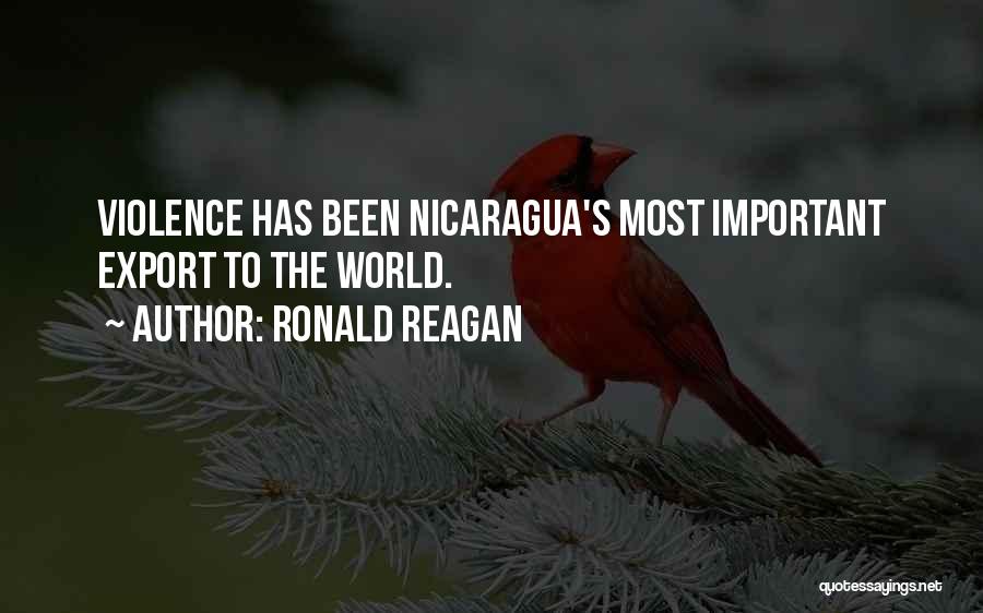 Ronald Reagan Quotes: Violence Has Been Nicaragua's Most Important Export To The World.