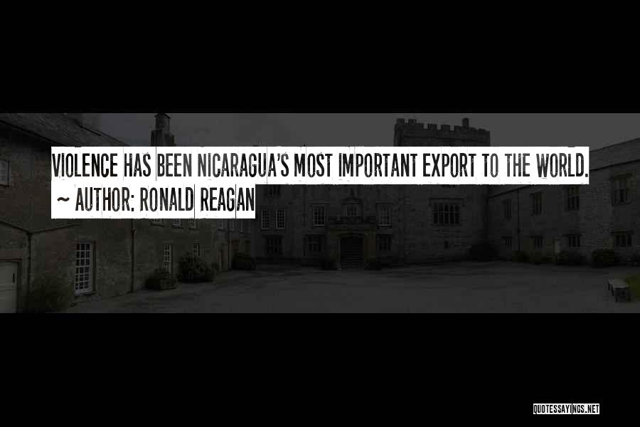 Ronald Reagan Quotes: Violence Has Been Nicaragua's Most Important Export To The World.