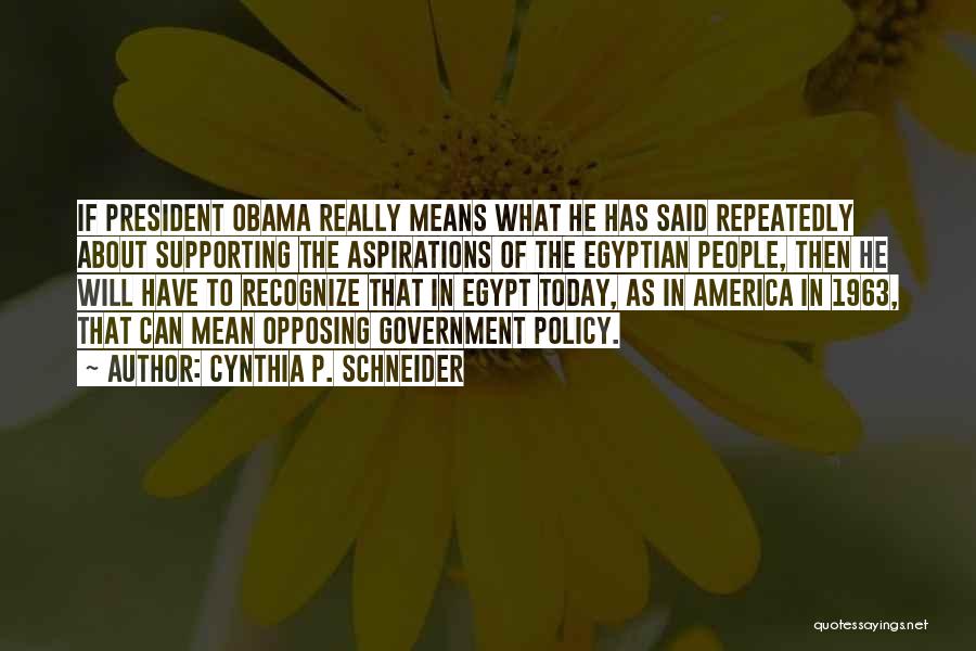 Cynthia P. Schneider Quotes: If President Obama Really Means What He Has Said Repeatedly About Supporting The Aspirations Of The Egyptian People, Then He