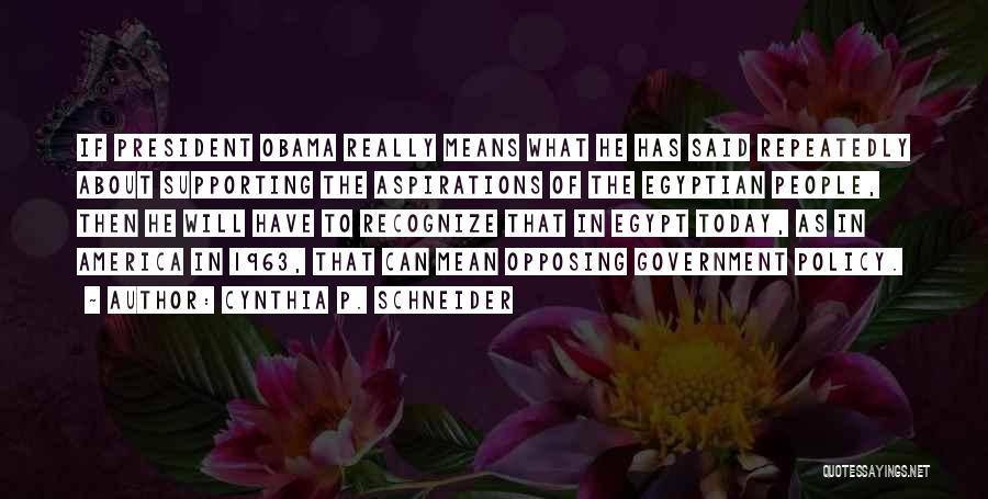 Cynthia P. Schneider Quotes: If President Obama Really Means What He Has Said Repeatedly About Supporting The Aspirations Of The Egyptian People, Then He