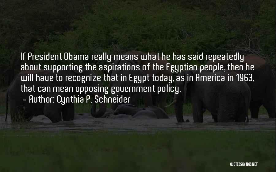 Cynthia P. Schneider Quotes: If President Obama Really Means What He Has Said Repeatedly About Supporting The Aspirations Of The Egyptian People, Then He