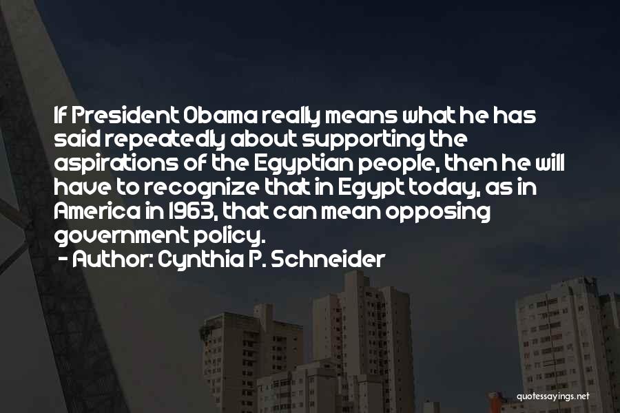 Cynthia P. Schneider Quotes: If President Obama Really Means What He Has Said Repeatedly About Supporting The Aspirations Of The Egyptian People, Then He