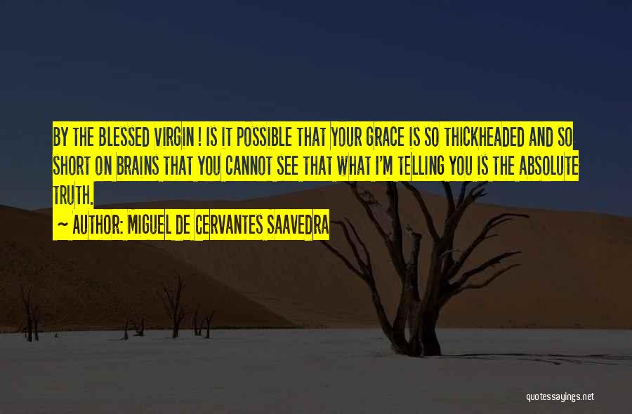 Miguel De Cervantes Saavedra Quotes: By The Blessed Virgin ! Is It Possible That Your Grace Is So Thickheaded And So Short On Brains That