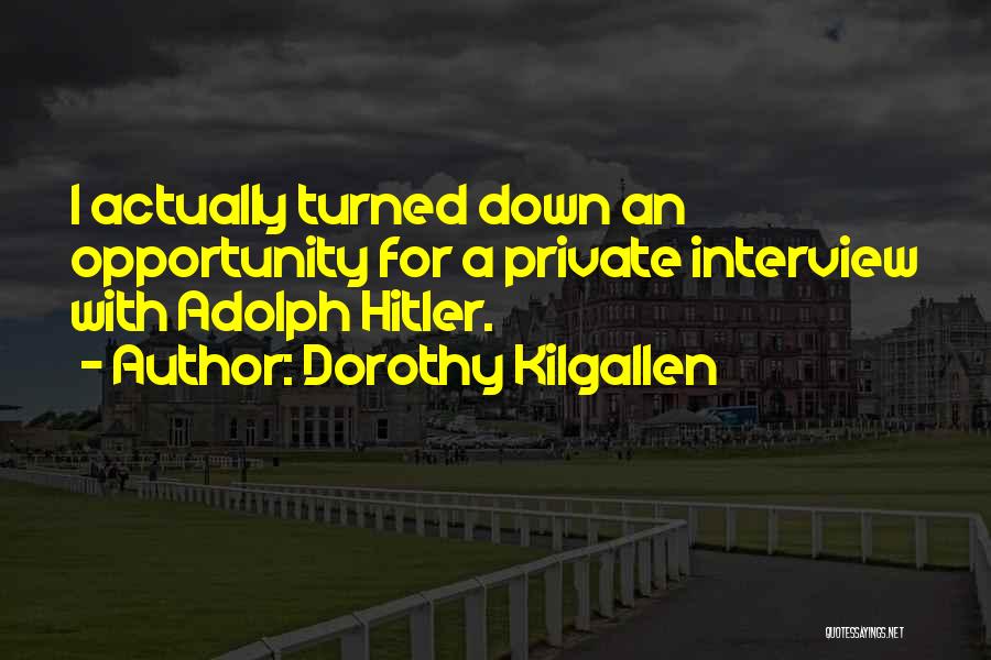 Dorothy Kilgallen Quotes: I Actually Turned Down An Opportunity For A Private Interview With Adolph Hitler.