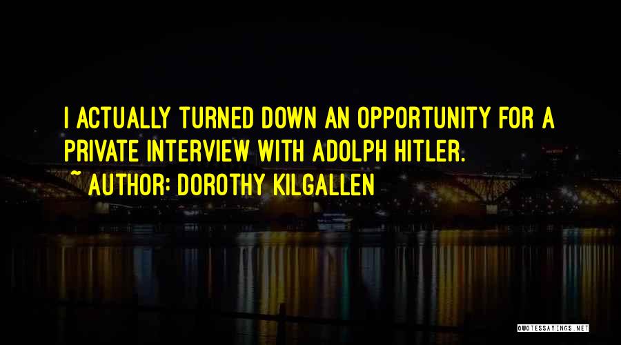 Dorothy Kilgallen Quotes: I Actually Turned Down An Opportunity For A Private Interview With Adolph Hitler.