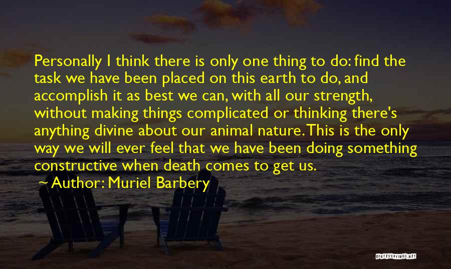 Muriel Barbery Quotes: Personally I Think There Is Only One Thing To Do: Find The Task We Have Been Placed On This Earth