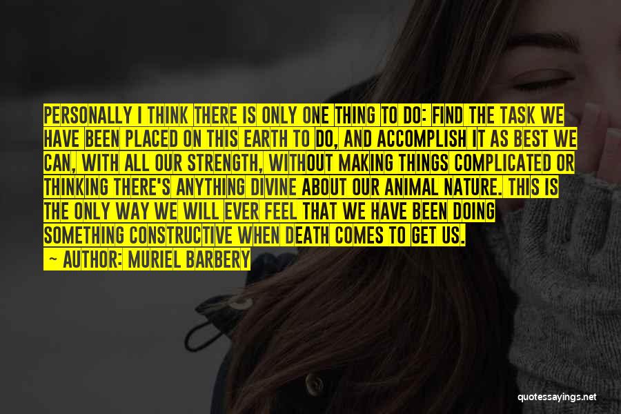 Muriel Barbery Quotes: Personally I Think There Is Only One Thing To Do: Find The Task We Have Been Placed On This Earth